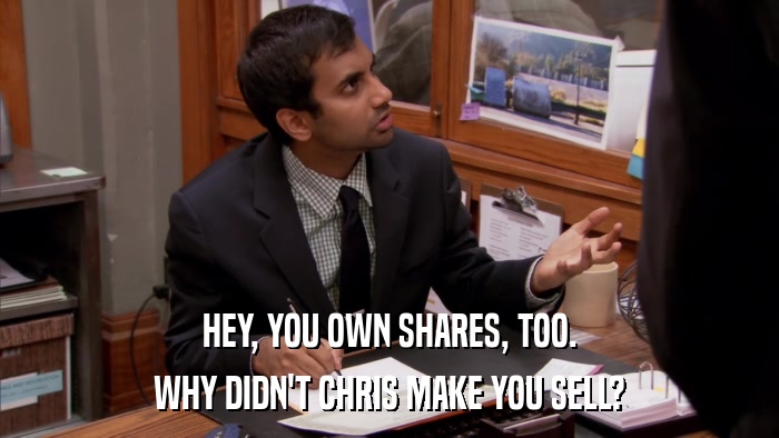HEY, YOU OWN SHARES, TOO. WHY DIDN'T CHRIS MAKE YOU SELL? 