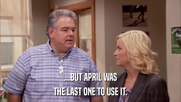 ...BUT APRIL WAS THE LAST ONE TO USE IT. 