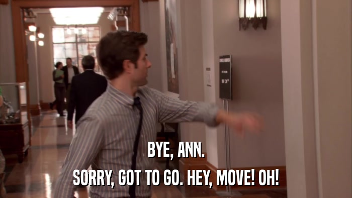 BYE, ANN. SORRY, GOT TO GO. HEY, MOVE! OH! 