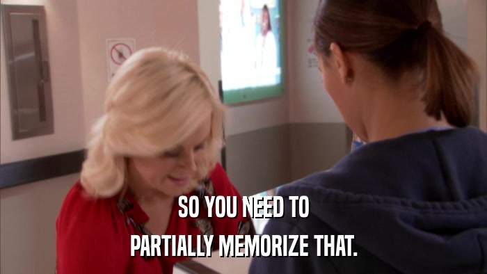 SO YOU NEED TO PARTIALLY MEMORIZE THAT. 