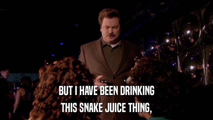 BUT I HAVE BEEN DRINKING THIS SNAKE JUICE THING, 
