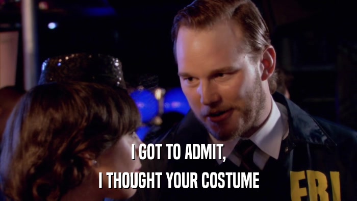 I GOT TO ADMIT, I THOUGHT YOUR COSTUME 