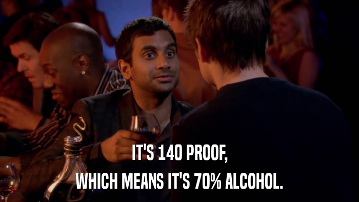 IT'S 140 PROOF, WHICH MEANS IT'S 70% ALCOHOL. 