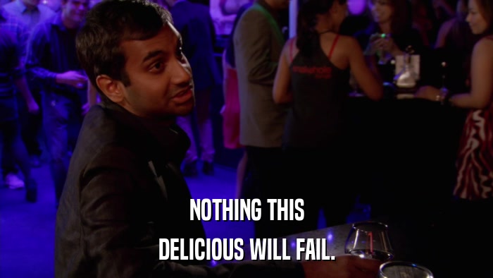 NOTHING THIS DELICIOUS WILL FAIL. 
