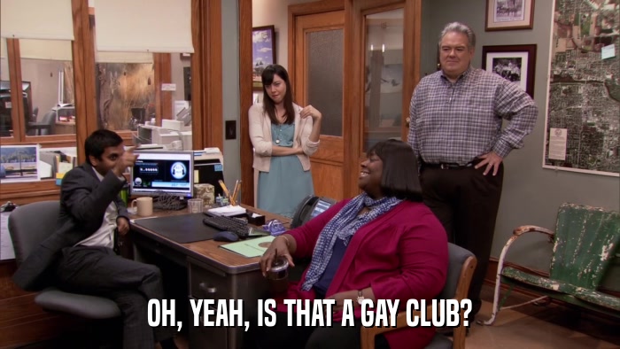 OH, YEAH, IS THAT A GAY CLUB?  
