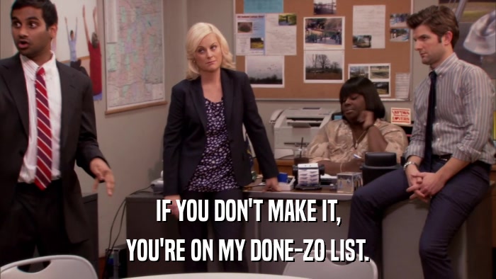 IF YOU DON'T MAKE IT, YOU'RE ON MY DONE-ZO LIST. 