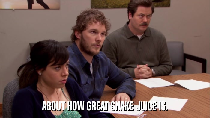 ABOUT HOW GREAT SNAKE JUICE IS.  