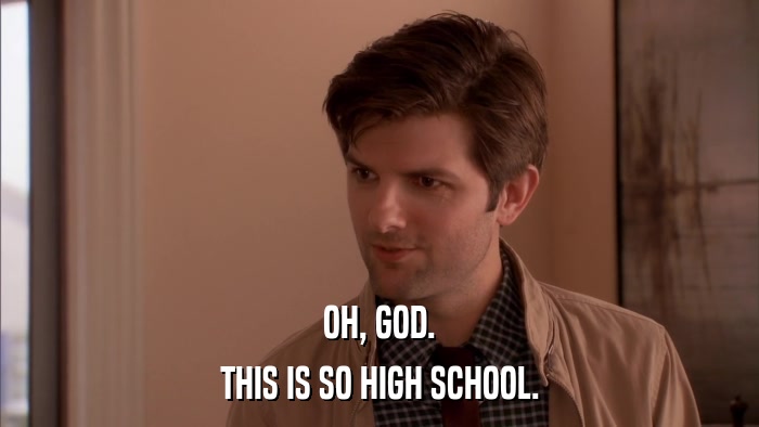 OH, GOD. THIS IS SO HIGH SCHOOL. 