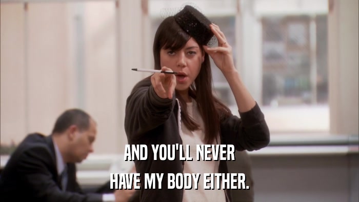 AND YOU'LL NEVER HAVE MY BODY EITHER. 