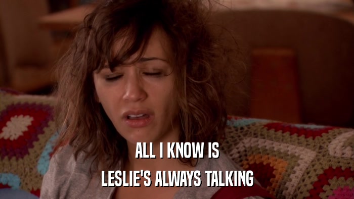 ALL I KNOW IS LESLIE'S ALWAYS TALKING 