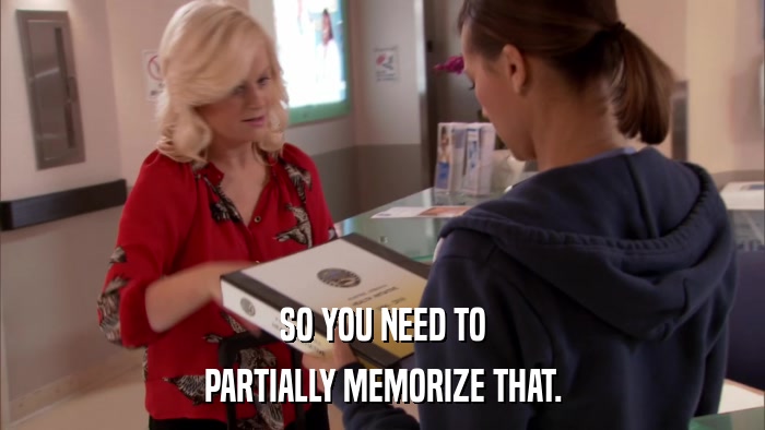 SO YOU NEED TO PARTIALLY MEMORIZE THAT. 