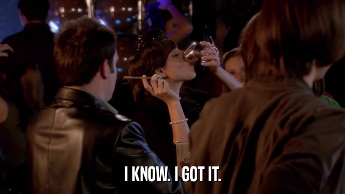 I KNOW. I GOT IT.  