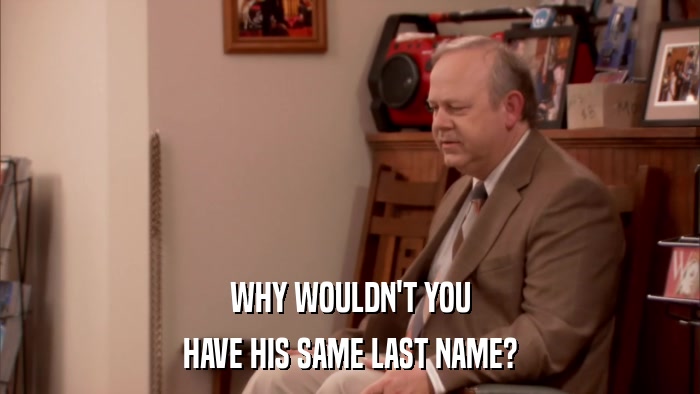 WHY WOULDN'T YOU HAVE HIS SAME LAST NAME? 