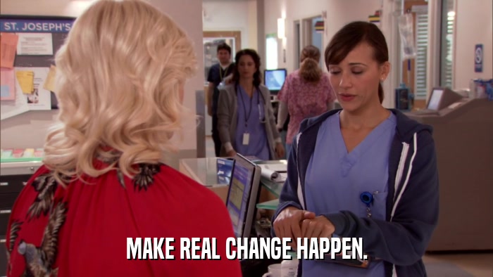 MAKE REAL CHANGE HAPPEN.  