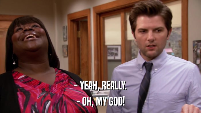 - YEAH, REALLY. - OH, MY GOD! 