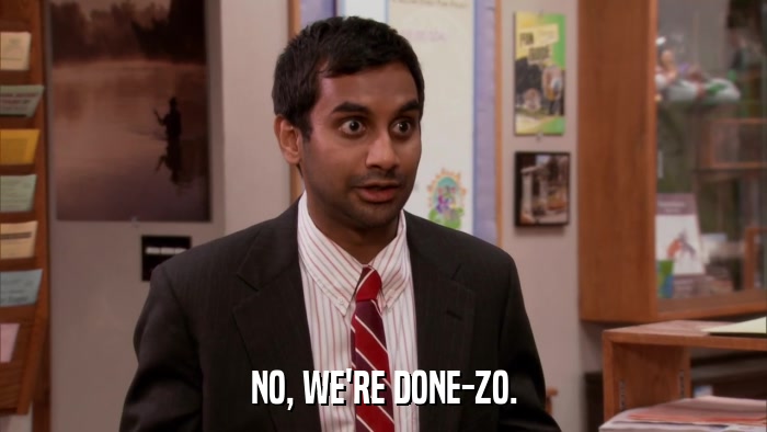 NO, WE'RE DONE-ZO.  