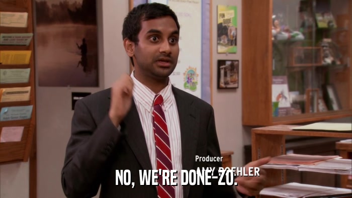 NO, WE'RE DONE-ZO.  