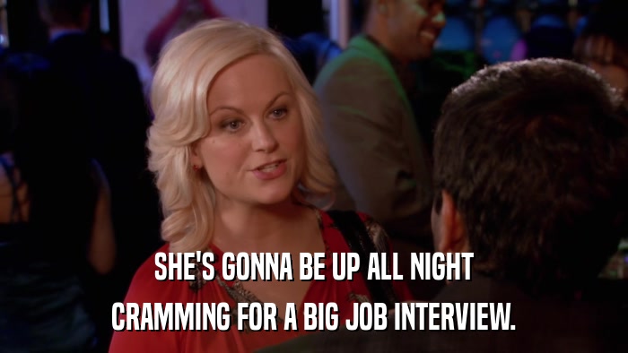 SHE'S GONNA BE UP ALL NIGHT CRAMMING FOR A BIG JOB INTERVIEW. 