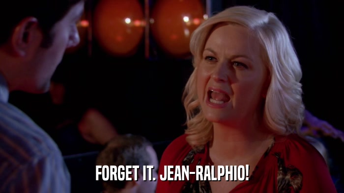 FORGET IT. JEAN-RALPHIO!  