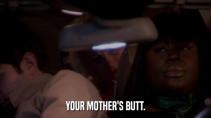 YOUR MOTHER'S BUTT.  