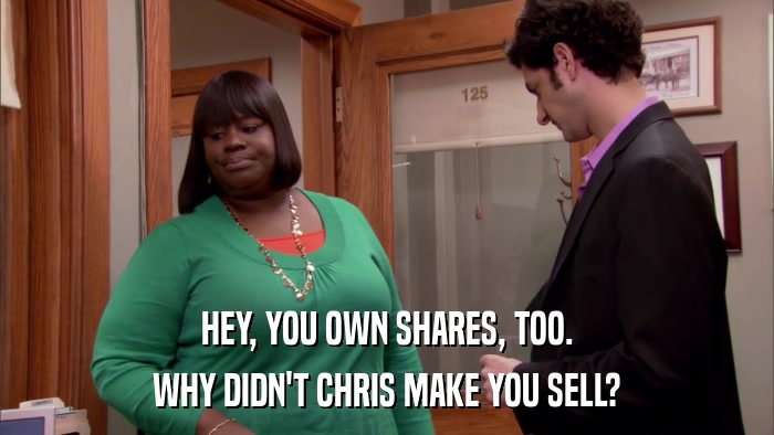 HEY, YOU OWN SHARES, TOO. WHY DIDN'T CHRIS MAKE YOU SELL? 