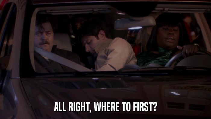 ALL RIGHT, WHERE TO FIRST?  