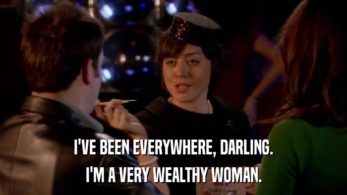 I'VE BEEN EVERYWHERE, DARLING. I'M A VERY WEALTHY WOMAN. 