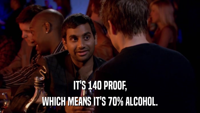 IT'S 140 PROOF, WHICH MEANS IT'S 70% ALCOHOL. 