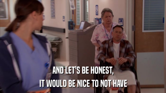 AND LET'S BE HONEST, IT WOULD BE NICE TO NOT HAVE 