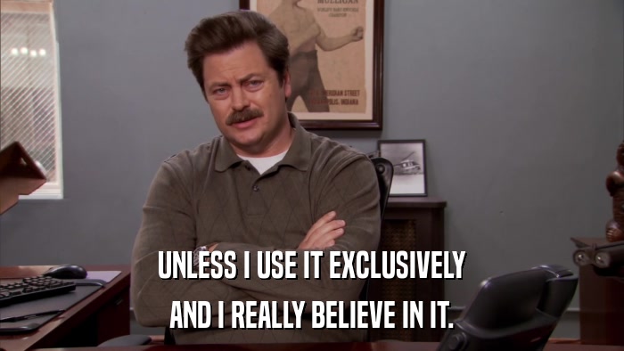 UNLESS I USE IT EXCLUSIVELY AND I REALLY BELIEVE IN IT. 