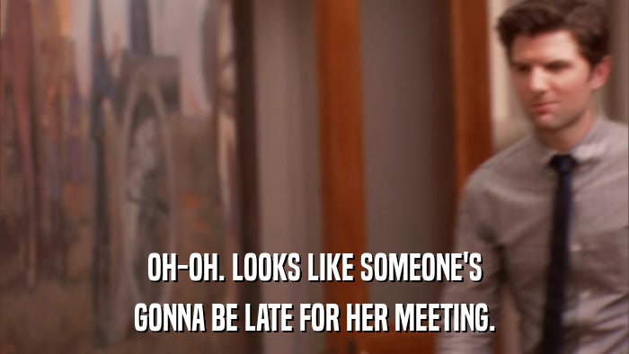 OH-OH. LOOKS LIKE SOMEONE'S GONNA BE LATE FOR HER MEETING. 