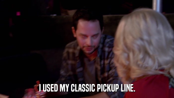 I USED MY CLASSIC PICKUP LINE.  