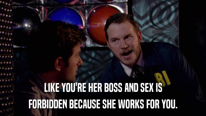 LIKE YOU'RE HER BOSS AND SEX IS FORBIDDEN BECAUSE SHE WORKS FOR YOU. 
