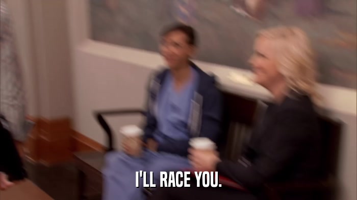 I'LL RACE YOU.  