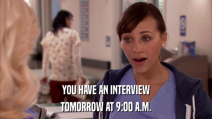 YOU HAVE AN INTERVIEW TOMORROW AT 9:00 A.M. 