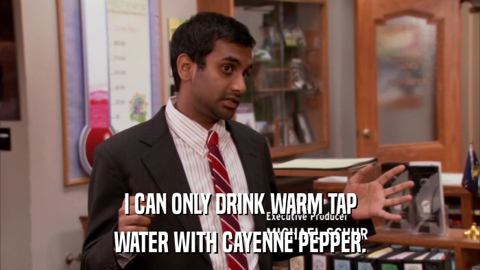 I CAN ONLY DRINK WARM TAP WATER WITH CAYENNE PEPPER. 