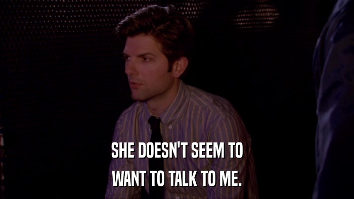 SHE DOESN'T SEEM TO WANT TO TALK TO ME. 