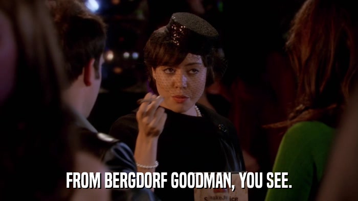 FROM BERGDORF GOODMAN, YOU SEE.  