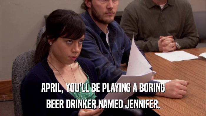 APRIL, YOU'LL BE PLAYING A BORING BEER DRINKER NAMED JENNIFER. 