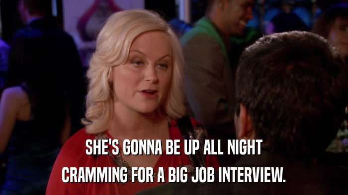 SHE'S GONNA BE UP ALL NIGHT CRAMMING FOR A BIG JOB INTERVIEW. 