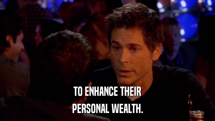 TO ENHANCE THEIR PERSONAL WEALTH. 