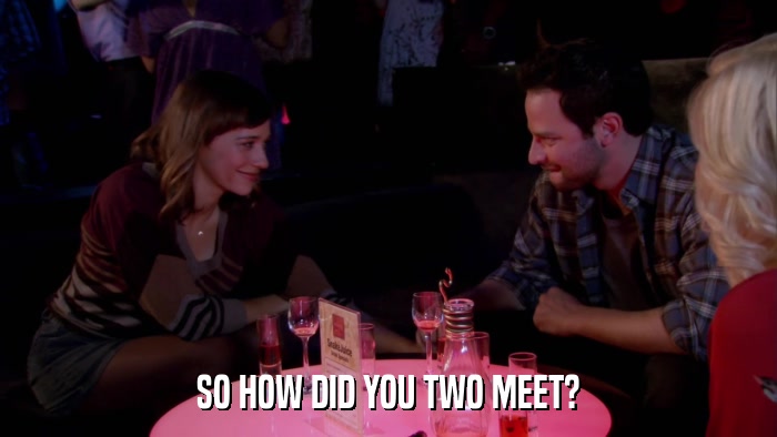 SO HOW DID YOU TWO MEET?  