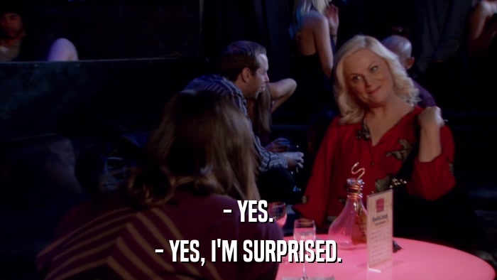 - YES. - YES, I'M SURPRISED. 