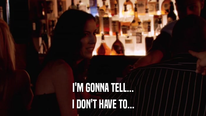 I'M GONNA TELL... I DON'T HAVE TO... 
