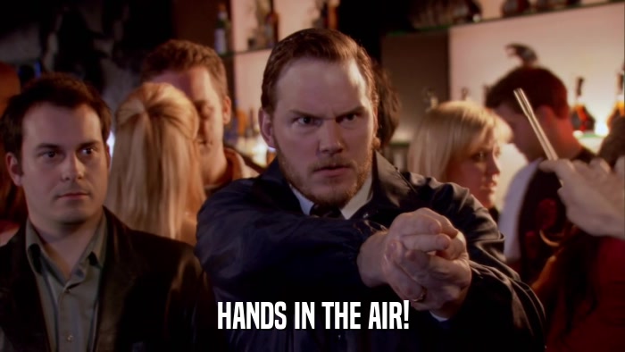 HANDS IN THE AIR!  