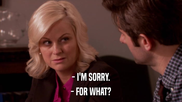 - I'M SORRY. - FOR WHAT? 