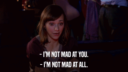 - I'M NOT MAD AT YOU. - I'M NOT MAD AT ALL. 