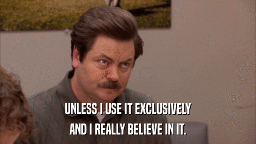 UNLESS I USE IT EXCLUSIVELY AND I REALLY BELIEVE IN IT. 