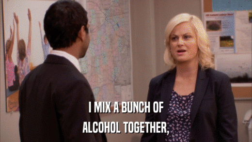 I MIX A BUNCH OF ALCOHOL TOGETHER, 