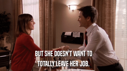 BUT SHE DOESN'T WANT TO TOTALLY LEAVE HER JOB. 